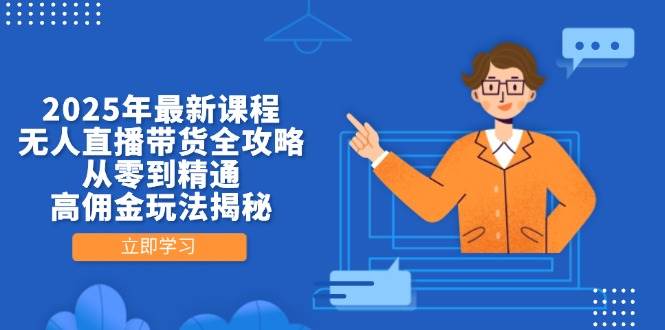 （14378期）2025年最新课程，无人直播带货全攻略，从零到精通，高佣金玩法揭秘-占领资源网