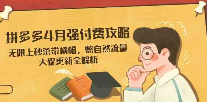 拼多多4月强付费攻略，无限上秒杀带横幅，憋自然流量，大促更新全解析-占领资源网