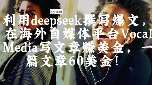出海搞钱！利用deepseek撰写爆文，在海外自媒体平台Vocal Media写文章挣美金，一篇文章60刀-占领资源网