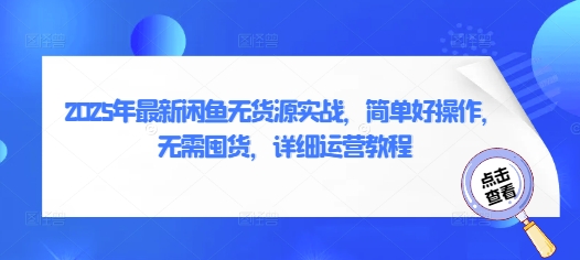 2025年最新闲鱼无货源实战，简单好操作，无需囤货，详细运营教程-占领资源网