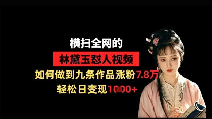 横扫全网的林黛玉怼人视频，如何做到九条作品涨粉7.8万，轻松日变现1k-占领资源网