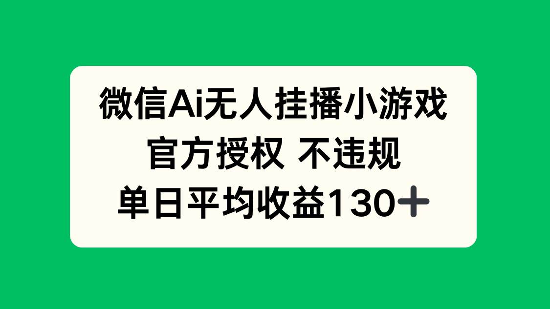 （14396期）微信AI无人挂播小游戏，官方授权 不违规，单日收益130+-占领资源网