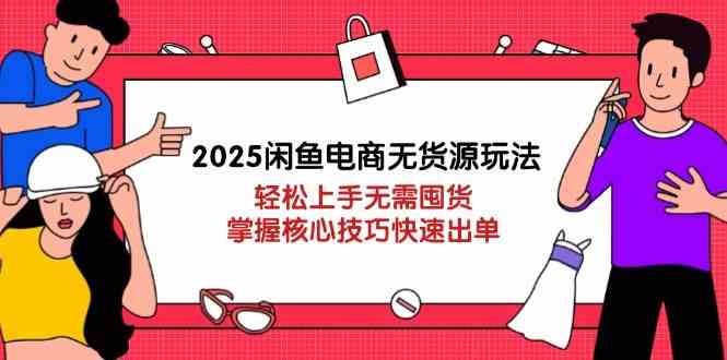 2025闲鱼电商无货源玩法：轻松上手无需囤货，掌握核心技巧快速出单-占领资源网