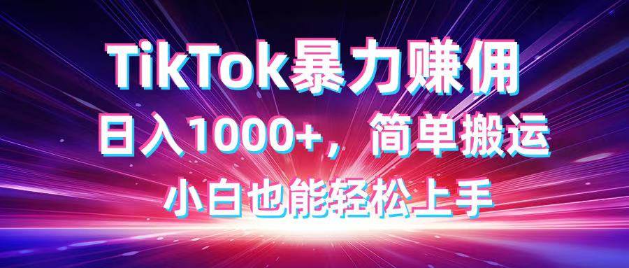 （14402期）TikTok搬运暴力赚佣，日入1000+，简单搬运，小白也能轻松上手-占领资源网