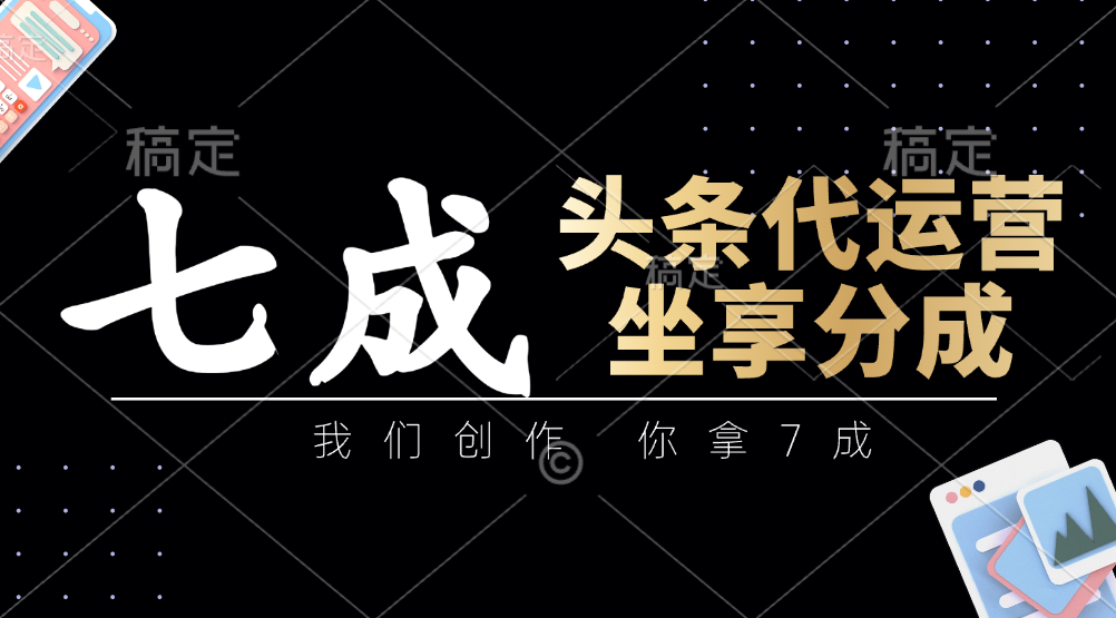 头条代运营：我们创作，你拿7成，简单操作，坐享分成-占领资源网