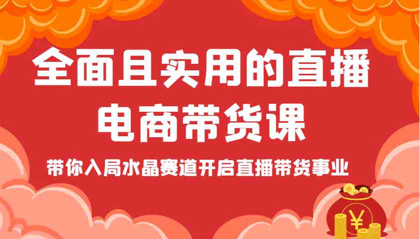 全面且实用的直播电商带货课，带你入局水晶赛道开启直播带货事业-占领资源网