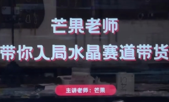 芒果老师·带你入局水晶赛道带货，助你开启水晶直播带货事业-占领资源网