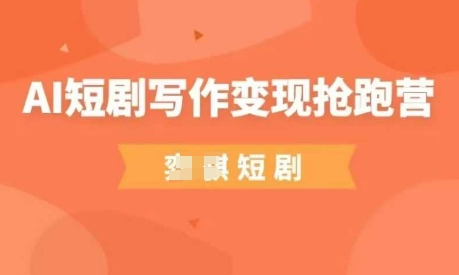 AI短剧写作变现抢跑营，门槛低，0基础，普通人做副业的绝佳机会-占领资源网