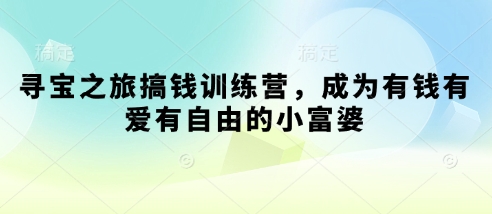 寻宝之旅搞钱训练营，成为有钱有爱有自由的小富婆-占领资源网