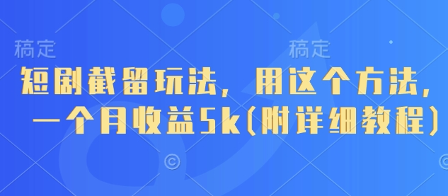 短剧截留玩法，用这个方法，一个月收益5k(附详细教程)-占领资源网