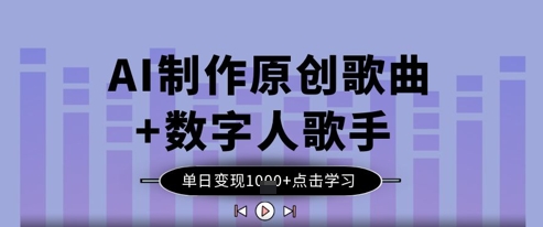 AI制作原创歌曲+数字人歌手，单日变现1k-占领资源网