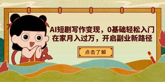AI短剧写作变现，0基础轻松入门，在家月入过万，开启副业新路径-占领资源网
