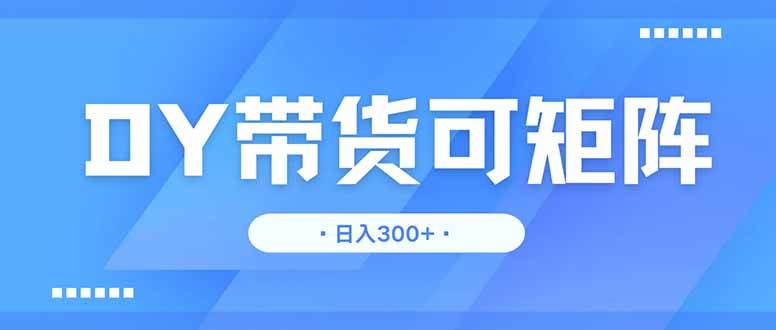 （14414期）DY带货，日入300＋矩阵无上限-占领资源网