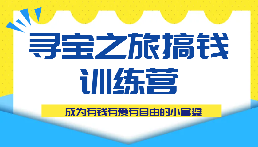 寻宝之旅搞钱训练营课程，成为有钱有爱有自由的小富婆-占领资源网