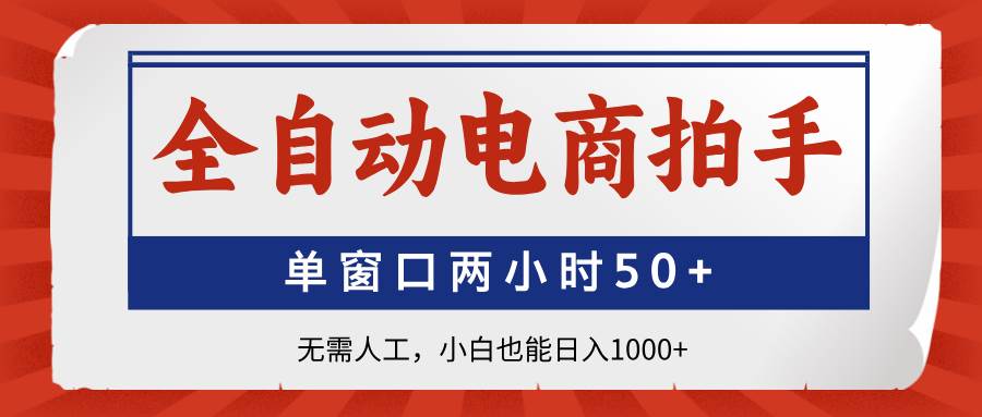 （14416期）全自动电商拍手，单窗口两小时50+无需人工，小白也能日入1000+-占领资源网