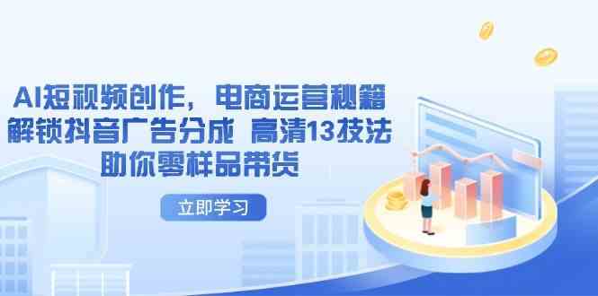 AI短视频创作，电商运营秘籍，解锁抖音广告分成 高清13技法助你零样品带货-占领资源网