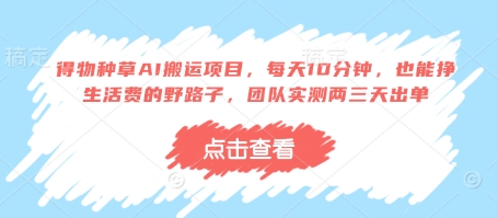 得物种草AI搬运项目，每天10分钟，也能挣生活费的野路子，团队实测两三天出单-占领资源网