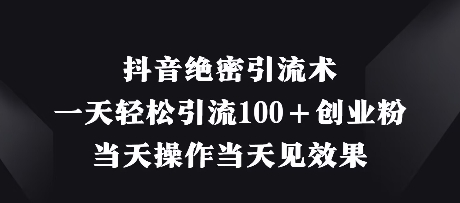 抖音绝密引流术，一天轻松引流100+创业粉，当天操作当天见效果-占领资源网