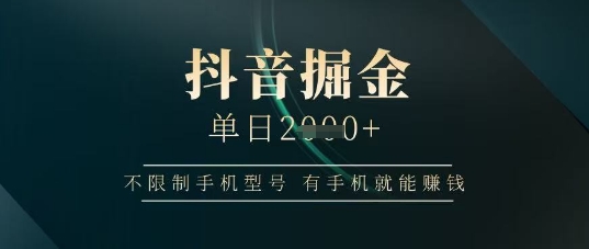 抖音掘金单日收益上千，不限制手机型号，有手机就能挣钱【揭秘】-占领资源网