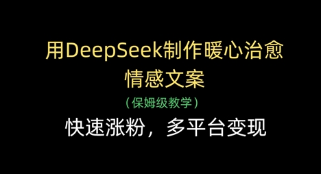 用DeepSeek制作暖心治愈情感文案，快速涨粉，多平台变现-占领资源网