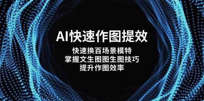 AI快速作图提效，快速换百场景模特，掌握文生图图生图技巧，提升作图效率-占领资源网