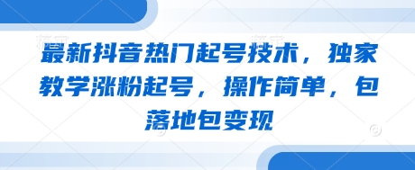 最新抖音热门起号技术，独家教学涨粉起号，操作简单，包落地包变现-占领资源网