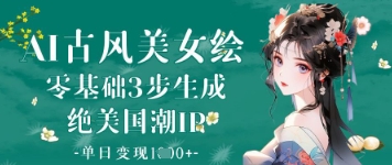 AI古风美女绘：零基础3步生成绝美国潮IP，单日变现1k+-占领资源网