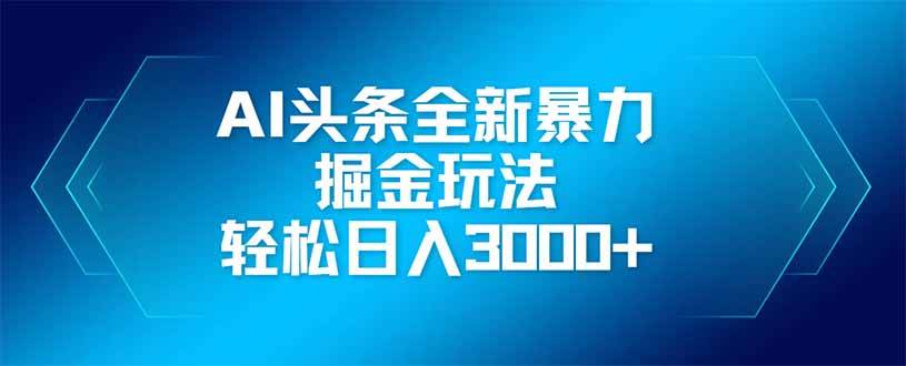 （14442期）AI头条全新暴利掘金玩法，矩阵操作，轻松日入3000+-占领资源网