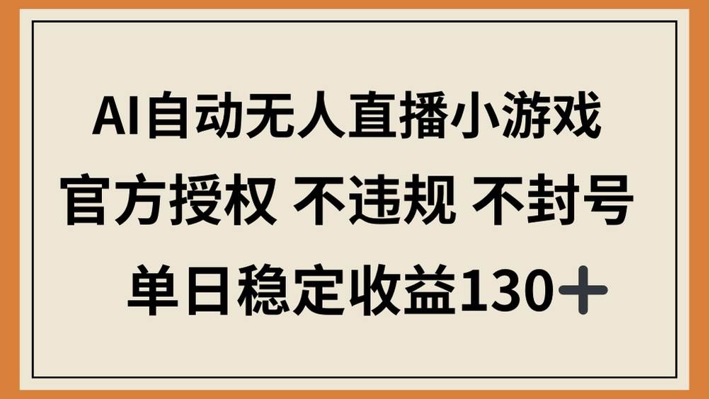 （14438期）AI自动无人直播小游戏，官方授权 不违规 不封号，单日稳定收益130+-占领资源网