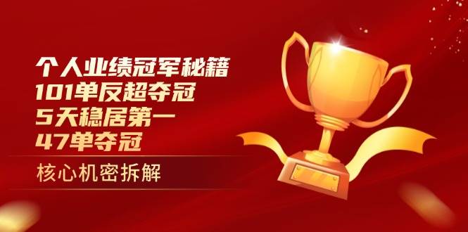 （14448期）个人业绩冠军秘籍：101单反超夺冠，5天稳居第一，47单夺冠-占领资源网