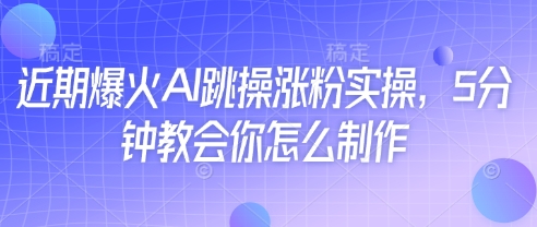 近期爆火AI跳操涨粉实操，5分钟教会你怎么制作-占领资源网