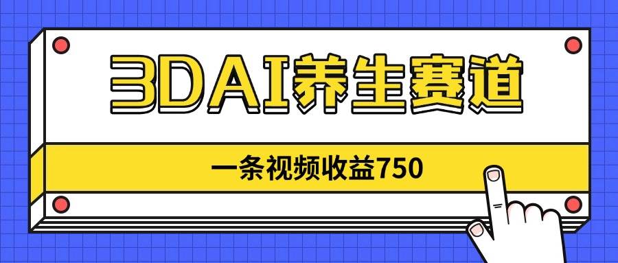 （14451期）3DAI养生赛道，一条视频赚了750，新蓝海，目前做的人不多！-占领资源网