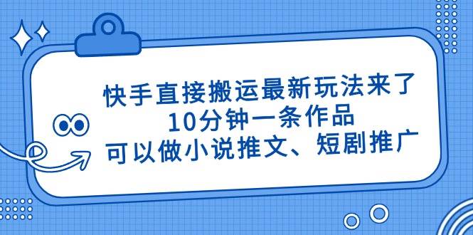 （14450期）快手直接搬运最新玩法来了，10分钟一条作品，可以做小说推文、短剧推广…-占领资源网