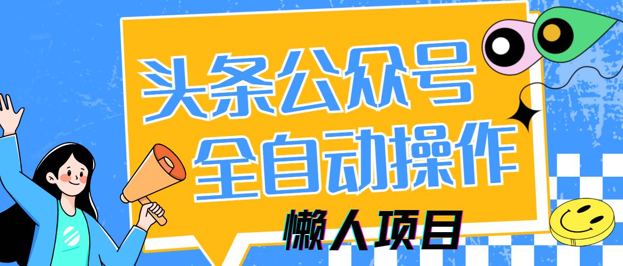 （14454期）懒人项目，多平台操作全自动运行，头条，公众号，下班实操5分钟日入500+-占领资源网