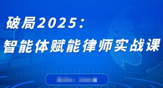 破局2025：智能体赋能律师实战课，打破编程壁垒，完成复杂任务，沉淀专属知识，赋能律师实务-占领资源网