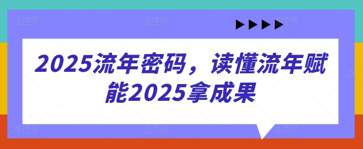 2025流年密码，读懂流年赋能2025拿成果-占领资源网