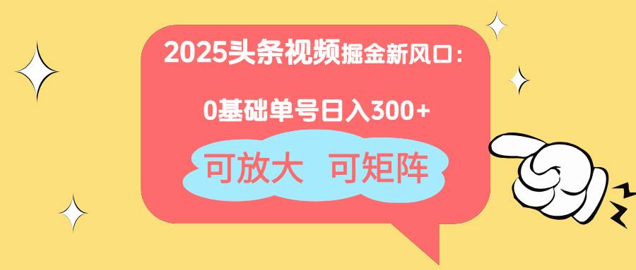 （14460期）2025头条视频掘金新风口：0基础日入300+，可放大，可矩阵-占领资源网