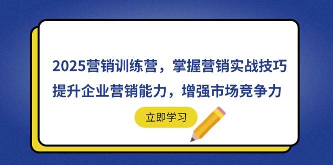 （14456期）2025营销训练营，掌握营销实战技巧，提升企业营销能力，增强市场竞争力-占领资源网