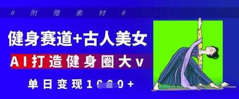 健身赛道+古人美女，AI打造健身圈大v，单日变现多张-占领资源网