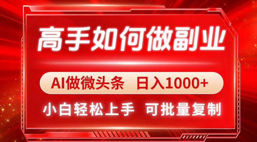 （14463期）高手如何做副业，AI微头条 日入1000+，小白轻松上手-占领资源网