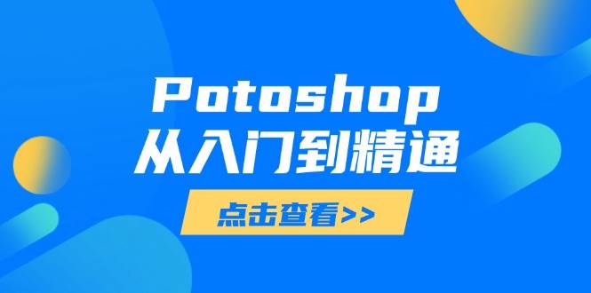（14467期）Potoshop从入门到精通：基础到高级，掌握全面图像处理技能-占领资源网