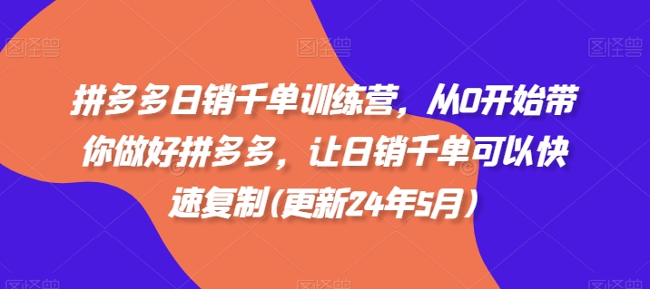 拼多多日销千单训练营，从0开始带你做好拼多多，让日销千单可以快速复制(更新25年4月)-占领资源网