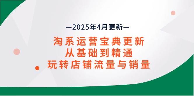 （14468期）淘系运营宝典2025年4月更新，从基础到精通，玩转店铺流量与销量-占领资源网