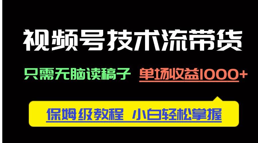 （14476期）视频号技术流带货，只需无脑读稿子，单场收益1000+ 保姆级教程，小白轻…-占领资源网