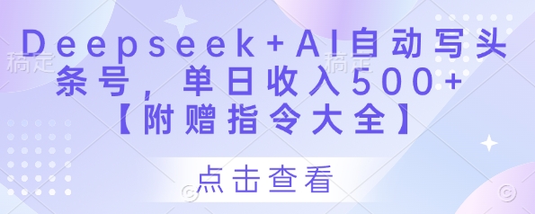 Deepseek+AI自动写头条号，单日收入500+ 【附赠指令大全】-占领资源网