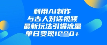 利用AI制作与古人对话的视频，最新玩法引爆流量，单日变现1k-占领资源网
