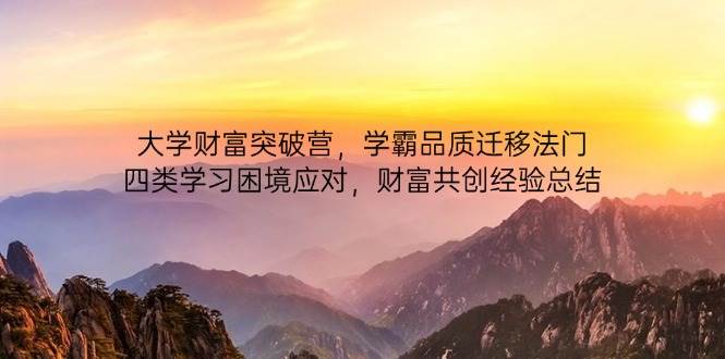 （14484期）大学财富突破营，学霸品质迁移法门，四类学习困境应对，财富共创经验总结-占领资源网