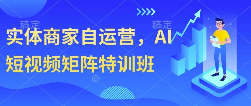 实体商家自运营，AI短视频矩阵特训班-占领资源网