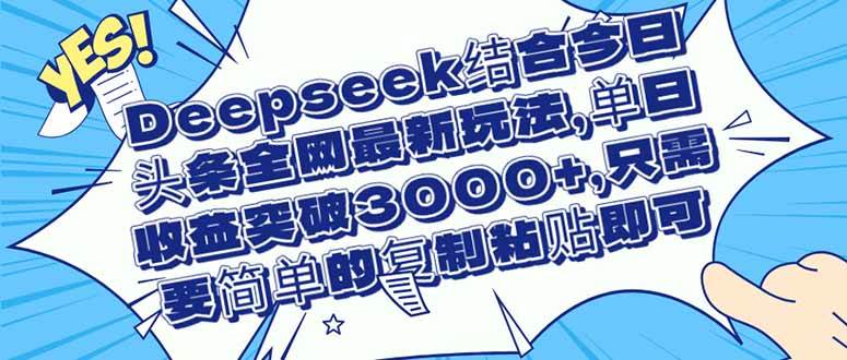 （14495期）Deepseek结合今日头条全网最新玩法，单日收益突破3000+，只需要简单的…-占领资源网
