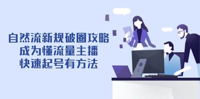 自然流新规破圈攻略【4月6更新】：成为懂流量主播，快速起号有方法-占领资源网